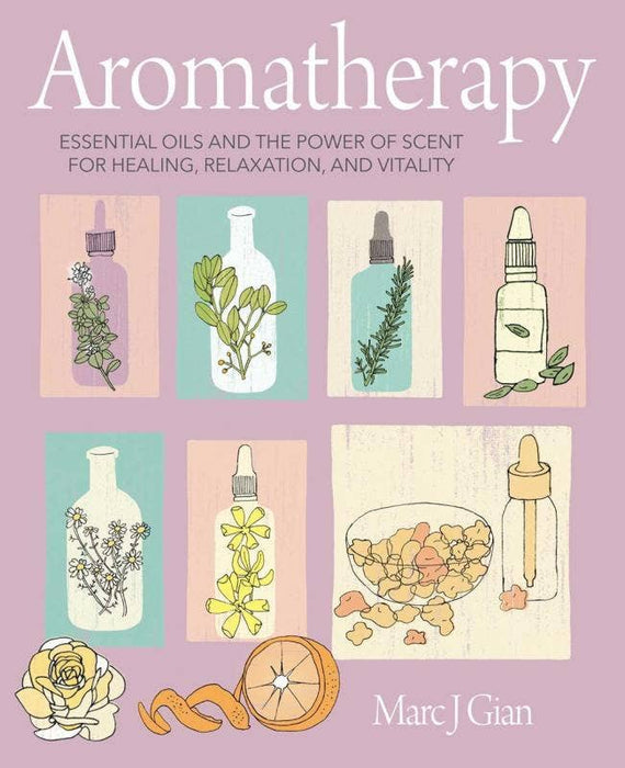 Aromatherapy: Essential Oils and The Power of Scent - Marc J. Gian