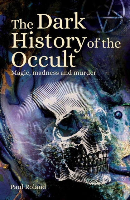 The Dark History of the Occult : Magic, Madness and Murder - Paul Roland