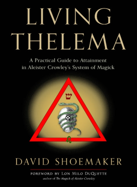 Living Thelema : A Practical Guide to Attainment in Aleister Crowley's System of Magick - David Shoemaker, Lon Milo DuQuette