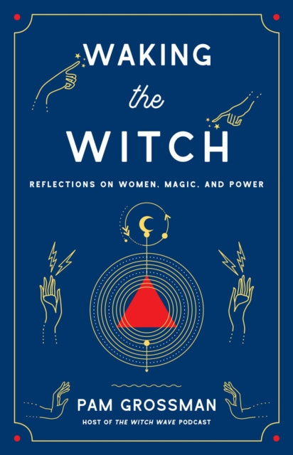 Waking the Witch : Reflections on Women, Magic, and Power - Pam Grossman