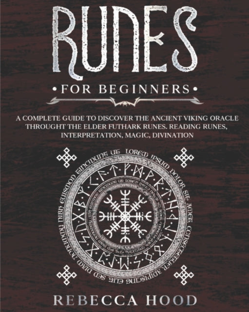 Runes for Beginners : A Complete Guide to Discover the Ancient Viking Oracle throught the Elder Futhark Runes. Reading Runes, Magic, Divination - Rebecca Hood
