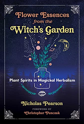 Flower Essences from the Witch's Garden: Plant Spirits in Magickal Herbalism - Nicholas Pearson, Christopher Penczak