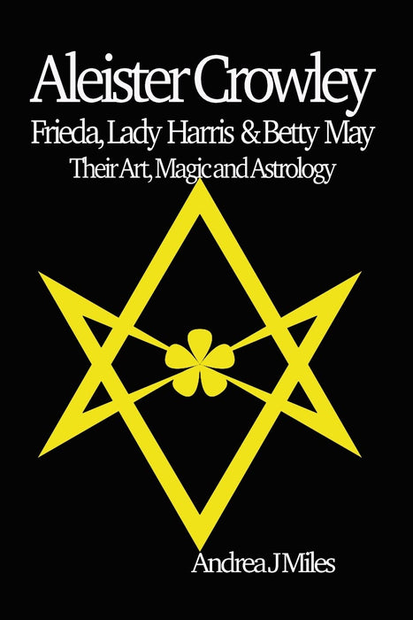 Aleister Crowley, Frieda, Lady Harris & Betty May : Their Art, Magic & Astrology - Andrea J Miles - Tarotpuoti