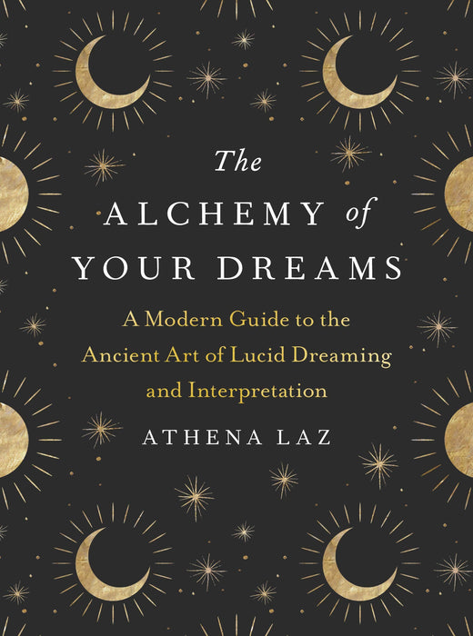 Alchemy of Your Dreams: The Ancient Art of Lucid Dreaming - Athena Laz