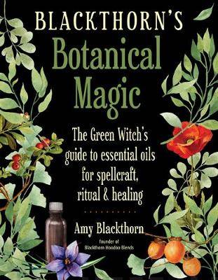 Blackthorn'S Botanical Magic The Green Witch's Guide to Essential Oils for Spellcraft, Ritual & Healing - Amy Blackthorn - Tarotpuoti