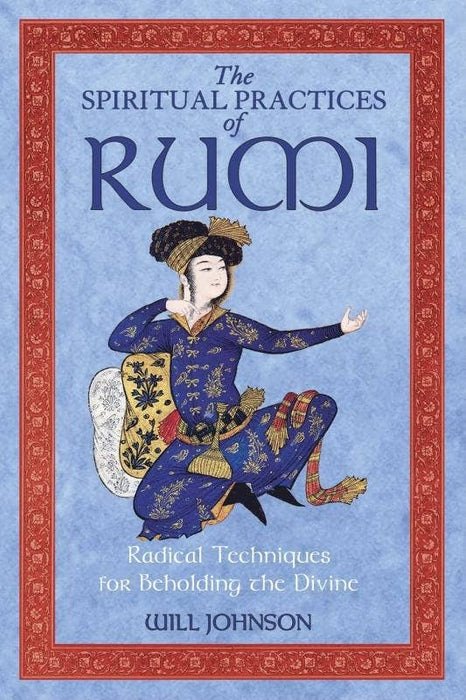 Spiritual Practices of Rumi: Radical Techniques - Will Johnson