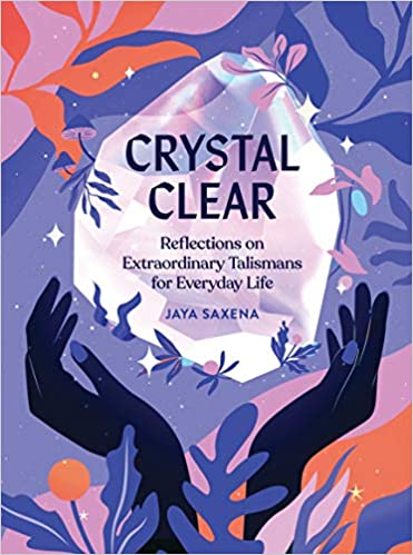 Crystal Clear - Reflections on Extraordinary Talismans for Everyday Life - Jaya Saxena - Tarotpuoti