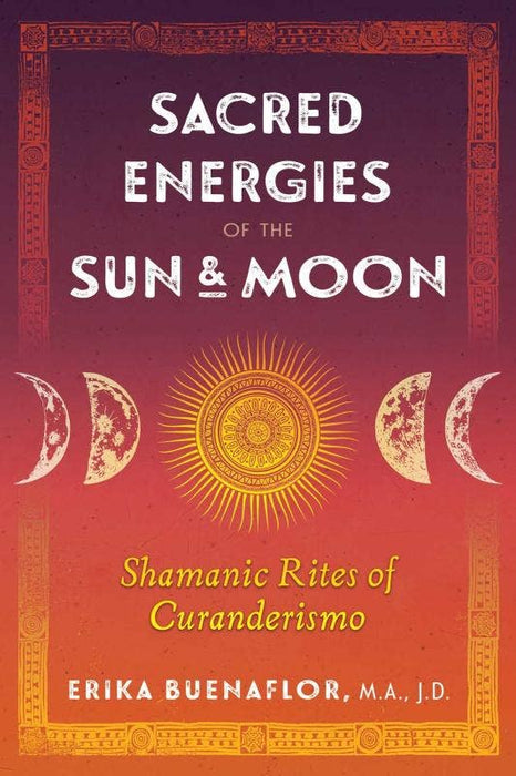 Sacred Energies of the Sun and Moon: Shamanic Rites - Erika Buenaflor