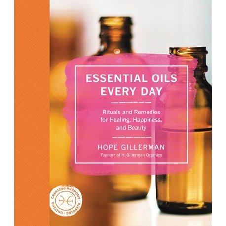 Essential Oils Every Day: Rituals and Remedies for Healing - Hope Gillerman - Tarotpuoti