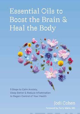 Essential Oils to Boost the Brain and Heal the Body - 5 Steps to Calm Anxiety, Sleep Better, Reduce Inflammation, and Regain Control of Your Health - Jodi Cohen - Tarotpuoti