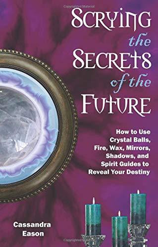 Scrying the Secrets of the Future: How to Use Crystal Ball, Fire, Wax, Mirrors, Shadows, and Spirit Guides to Reveal Your Destiny – Cassandra Eason - Tarotpuoti