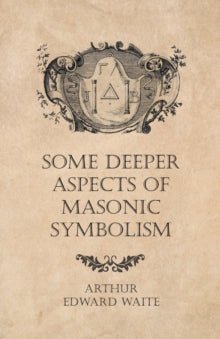 Some Deeper Aspects of Masonic Symbolism - Arthur Edward Waite - Tarotpuoti
