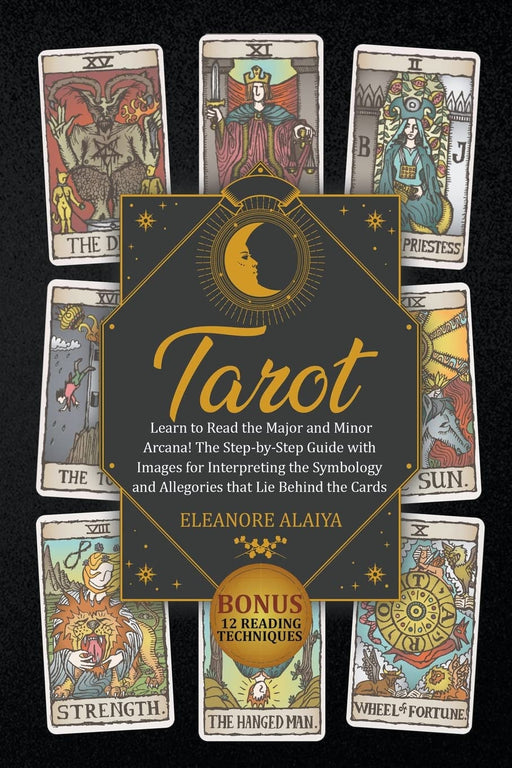 Tarot: The Step-by-Step Guide with Images for Interpreting the Symbology and Allegories. Bonus: 12 Reading Techniques - Eleanore Alaiya - Tarotpuoti