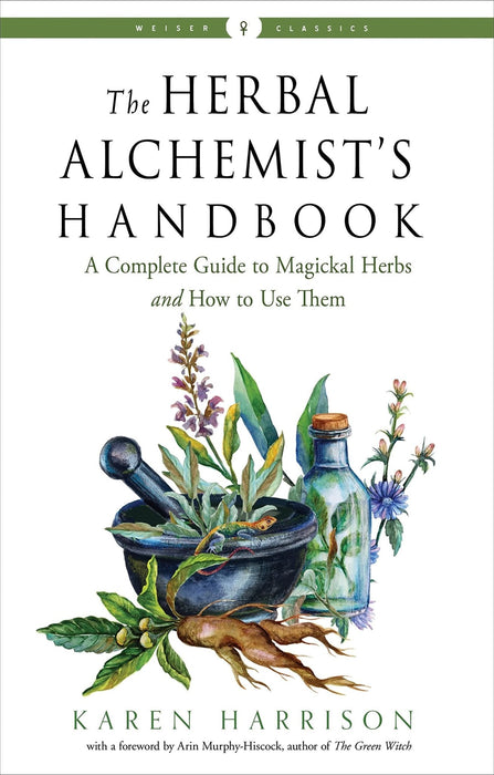 The Herbal Alchemist's Handbook: A Complete Guide to Magickal Herbs and How to Use Them - Karen Harrison, Arin Murphy-Hiscock