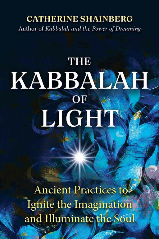 The Kabbalah of Light: Ancient Practices to Ignite the Imagination and Illuminate the Soul - Catherine Shainberg - Tarotpuoti