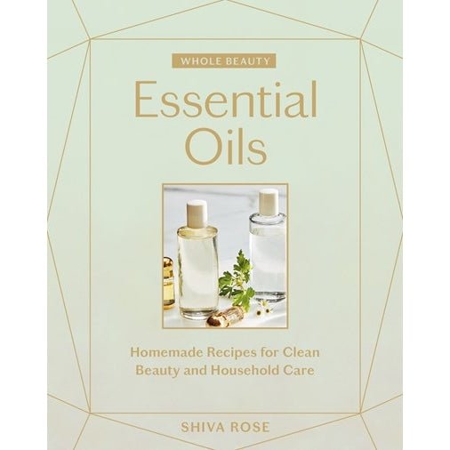Whole Beauty Essential Oils: Homemade Recipes - Shiva Rose - Tarotpuoti